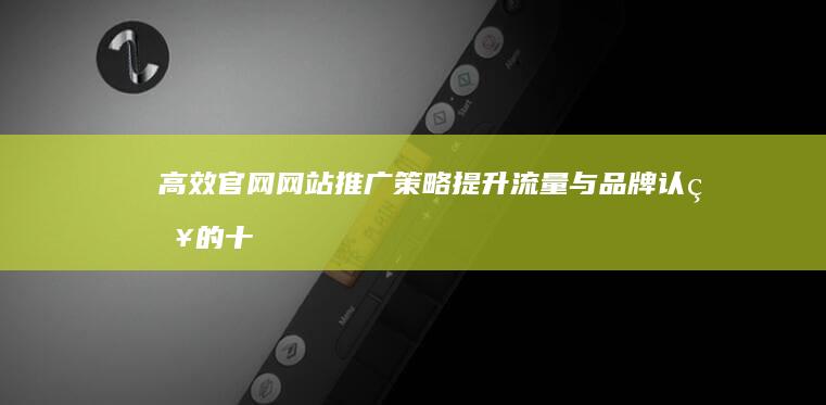 高效官网网站推广策略：提升流量与品牌认知的十大方法